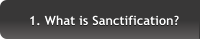 1. What is Sanctification? 1. What is Sanctification?