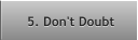 5. Don't Doubt 5. Don't Doubt