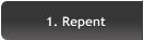 1. Repent 1. Repent