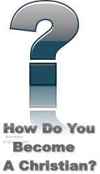 How Do You   Become  A Christian? How Do You   Become  A Christian? How Do You   Become  A Christian?